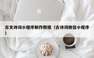 本溪古文诗词小程序制作教程（古诗词微信小程序）