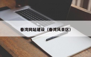 本溪春湾网站建设（春湾风景区）