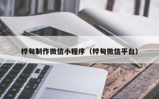 本溪桦甸制作微信小程序（桦甸微信平台）