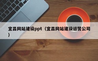 本溪宜昌网站建设ppt（宜昌网站建设运营公司）