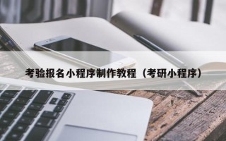 本溪考验报名小程序制作教程（考研小程序）