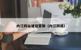 本溪内江网站建设营销（内江网络）