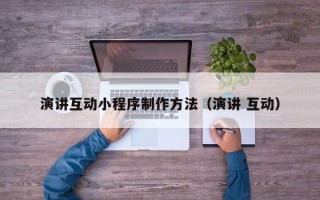 本溪演讲互动小程序制作方法（演讲 互动）