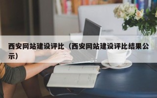 本溪西安网站建设评比（西安网站建设评比结果公示）