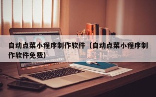 本溪自动点菜小程序制作软件（自动点菜小程序制作软件免费）